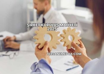 Şirket Kuruluş Maliyeti 2025