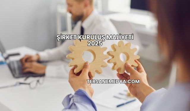 Şirket Kuruluş Maliyeti 2025