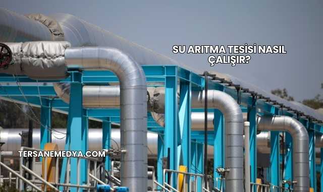 Su Arıtma Tesisi Nasıl Çalışır?