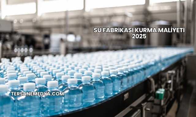Su Fabrikası Kurma Maliyeti 2025