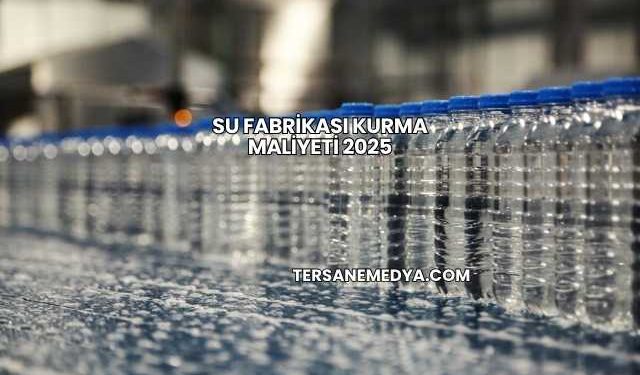 Su Fabrikası Kurma Maliyeti 2025
