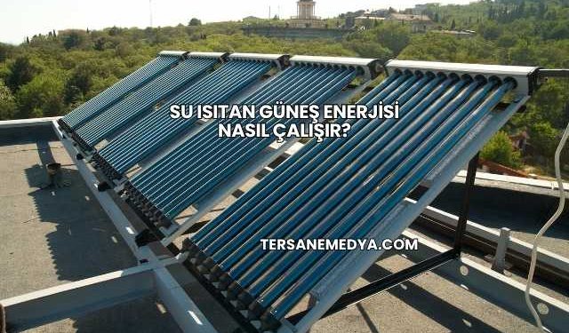 Su Isıtan Güneş Enerjisi Nasıl Çalışır?