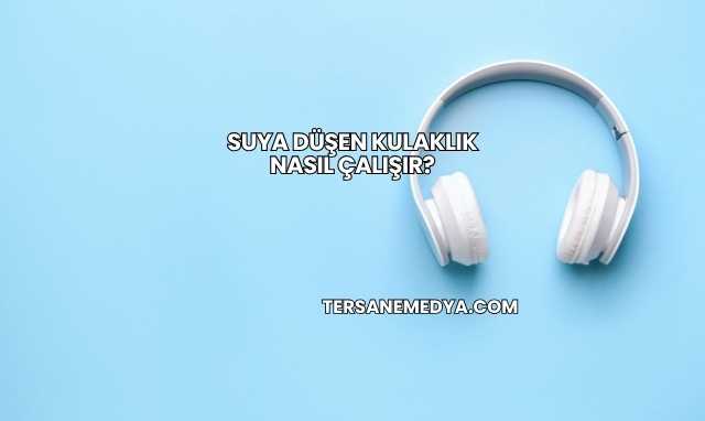 Suya Düşen Kulaklık Nasıl Çalışır?