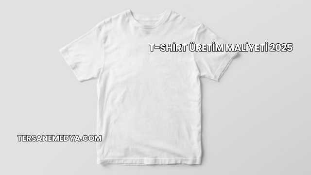 T-Shirt Üretim Maliyeti 2025