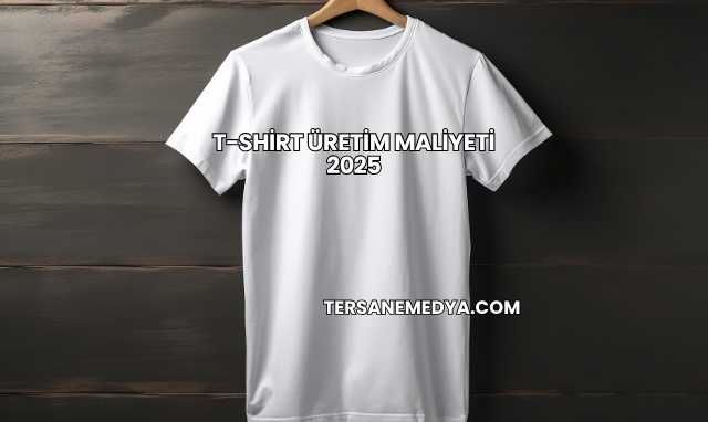 T-Shirt Üretim Maliyeti 2025