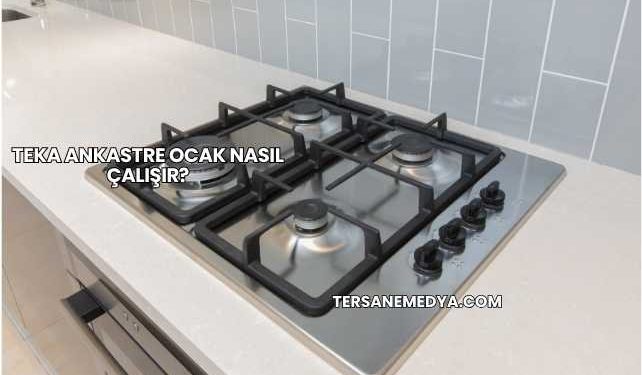 Teka Ankastre Ocak Nasıl Çalışır?