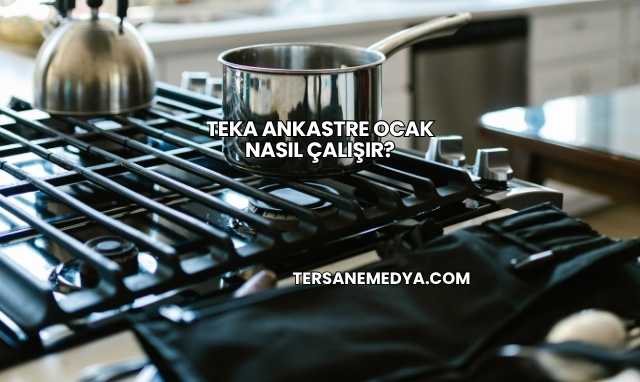 Teka Ankastre Ocak Nasıl Çalışır?