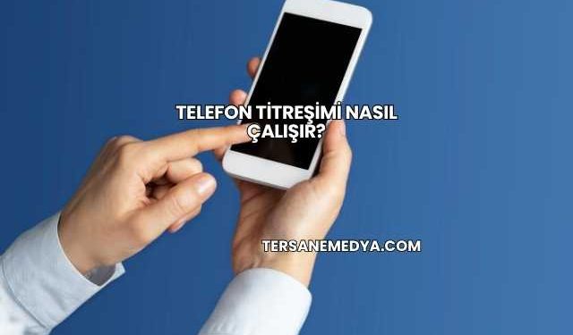 Telefon Titreşimi Nasıl Çalışır?