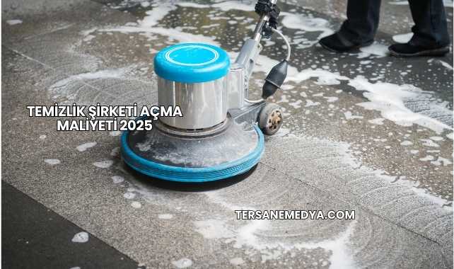 Temizlik Şirketi Açma Maliyeti 2025