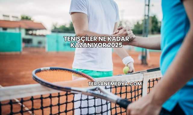 Tenisçiler Ne Kadar Kazanıyor 2025