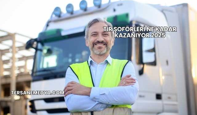 Tır Şoförleri Ne Kadar Kazanıyor 2025