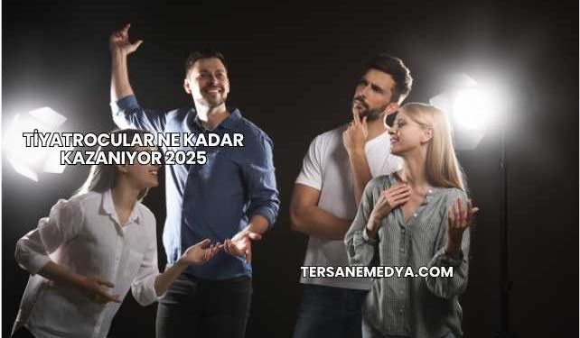 Tiyatrocular Ne Kadar Kazanıyor 2025