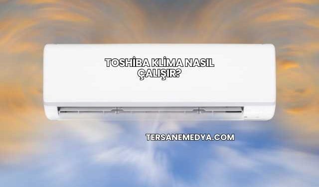 Toshiba Klima Nasıl Çalışır?