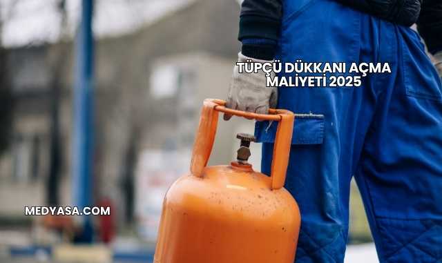 Tüpçü Dükkanı Açma Maliyeti 2025