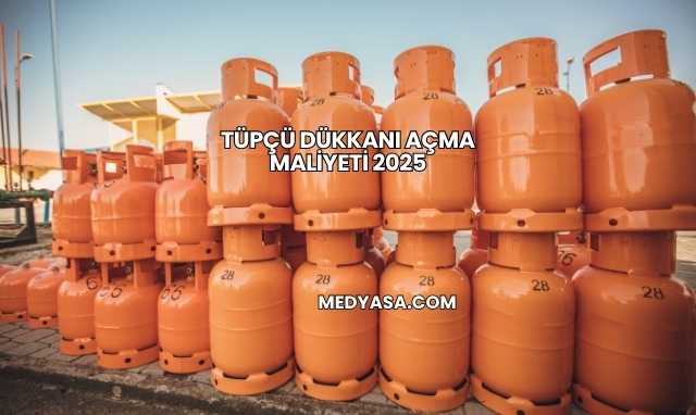 Tüpçü Dükkanı Açma Maliyeti 2025