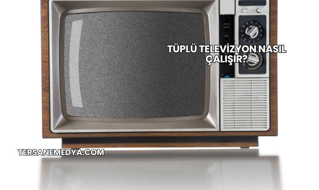 Tüplü Televizyon Nasıl Çalışır?