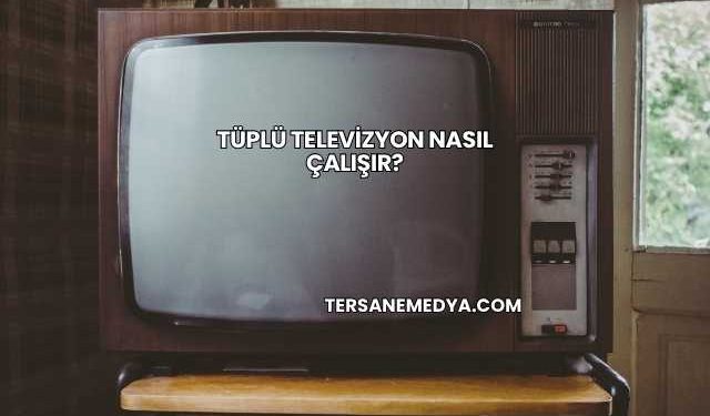Tüplü Televizyon Nasıl Çalışır?