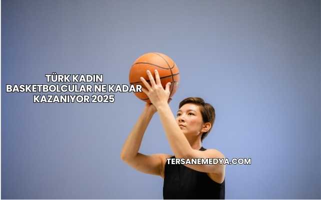 Türk Kadın Basketbolcular Ne Kadar Kazanıyor 2025
