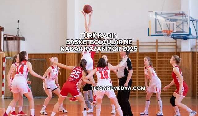 Türk Kadın Basketbolcular Ne Kadar Kazanıyor 2025