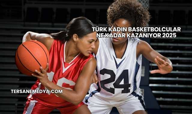 Türk Kadın Basketbolcular Ne Kadar Kazanıyor 2025