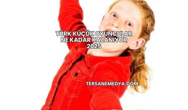 Türk Küçük Oyuncular Ne Kadar Kazanıyor 2025