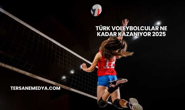 Türk Voleybolcular Ne Kadar Kazanıyor 2025