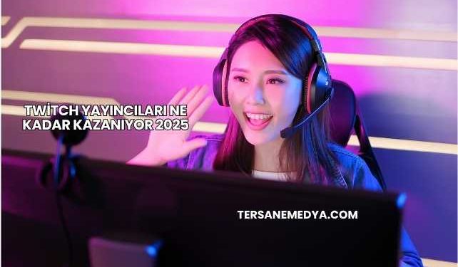 Twitch Yayıncıları Ne Kadar Kazanıyor 2025