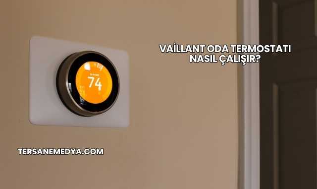 Vaillant Oda Termostatı Nasıl Çalışır?