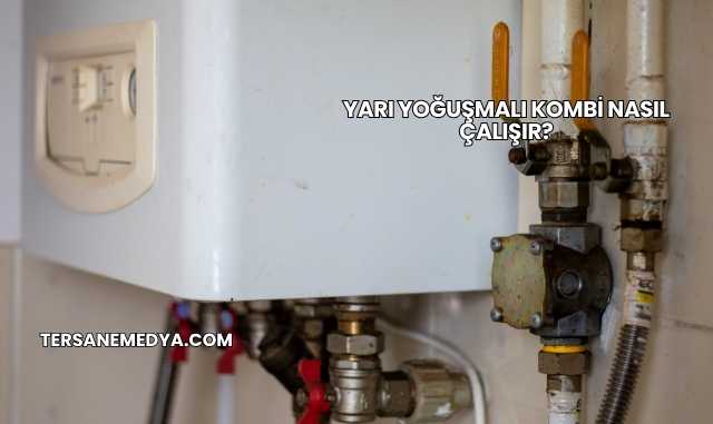 Yarı Yoğuşmalı Kombi Nasıl Çalışır?