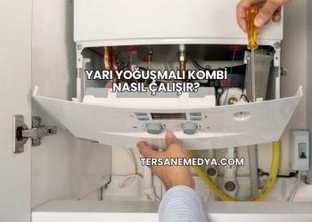 Yarı Yoğuşmalı Kombi Nasıl Çalışır?