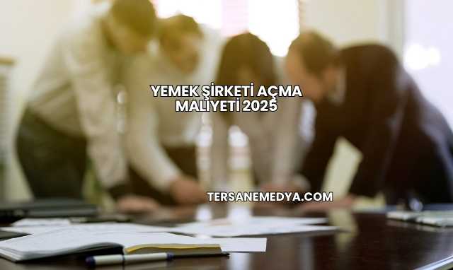 Yemek Şirketi Açma Maliyeti 2025