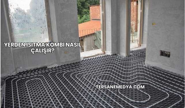 Yerden Isıtma Kombi Nasıl Çalışır?