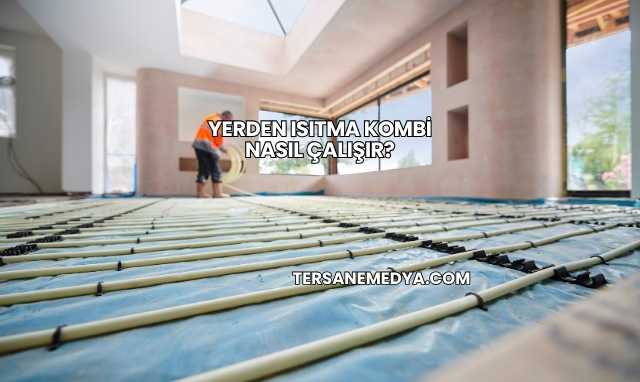 Yerden Isıtma Kombi Nasıl Çalışır?