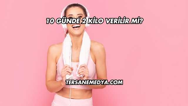 10 Günde 2 Kilo Verilir mi?