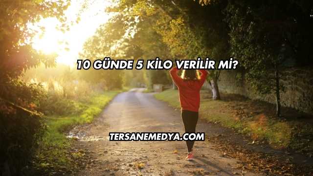 10 Günde 5 Kilo Verilir mi?