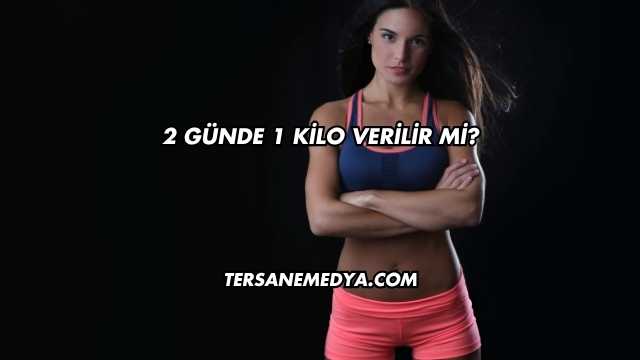 2 Günde 1 Kilo Verilir mi?