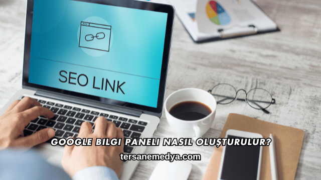 Google Bilgi Paneli Nasıl Oluşturulur?