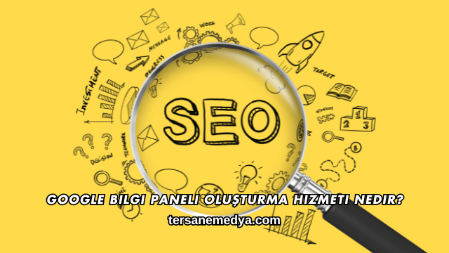 Google Bilgi Paneli Oluşturma Hizmeti Nedir?