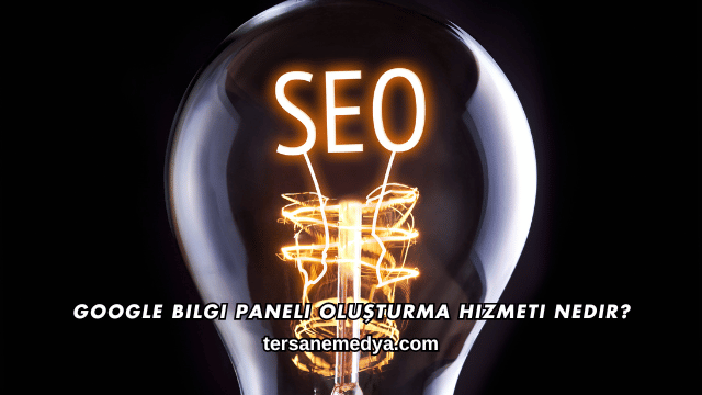 Google Bilgi Paneli Oluşturma Hizmeti Nedir?