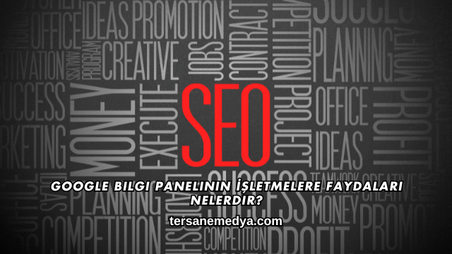 Google Bilgi Panelinin İşletmelere Faydaları Nelerdir?