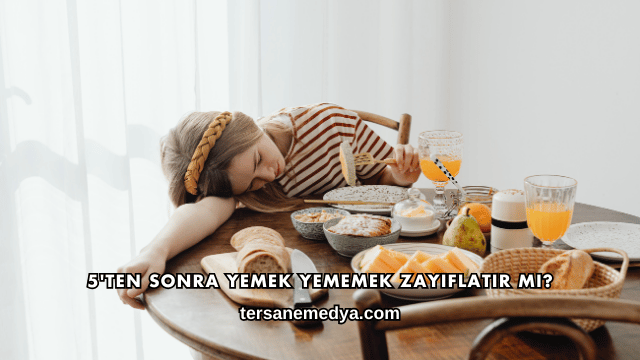 5'ten Sonra Yemek Yememek Zayıflatır mı?