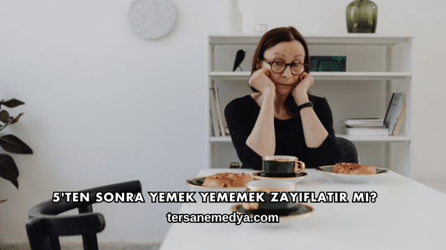 5'ten Sonra Yemek Yememek Zayıflatır mı?