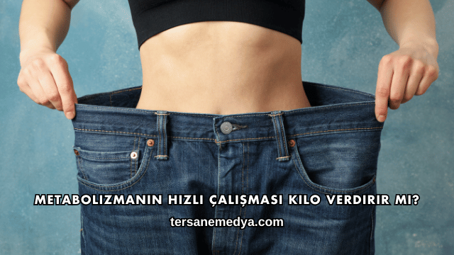 Metabolizmanın Hızlı Çalışması Kilo Verdirir mi?