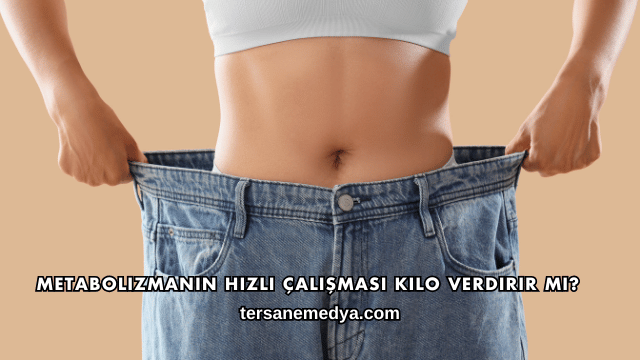 Metabolizmanın Hızlı Çalışması Kilo Verdirir mi?