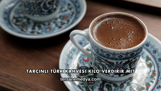 Tarçınlı Türk Kahvesi Kilo Verdirir mi?