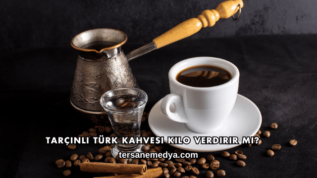 Tarçınlı Türk Kahvesi Kilo Verdirir mi?